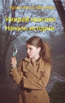 Книга - Умирай красиво. Начало истории. Кристина Соболева - читать в Litvek