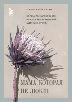Обложка книги - Мама, которая не любит. Взгляд психотерапевта на сложные отношения матери и дочери - Марина Маркатун
