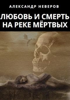 Книга - Любовь и Смерть на Реке Мёртвых. Александр Владимирович Неверов - прочитать в Litvek