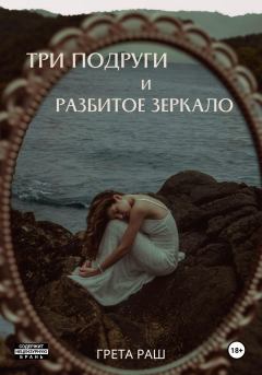 Книга - Три подруги и разбитое зеркало. Анастасия Солнцева (Грета Раш) - прочитать в Litvek
