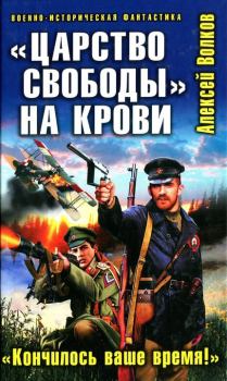 Обложка книги - «Царство свободы» на крови. «Кончилось ваше время!» - Алексей Алексеевич Волков