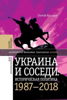 Обложка книги - Украина и соседи: историческая политика. 1987-2018 - Георгий Владимирович Касьянов