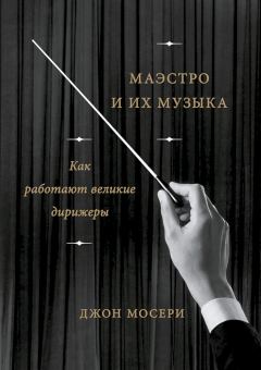 Книга - Маэстро и их музыка. Как работают великие дирижеры. Джон Мосери - читать в Litvek