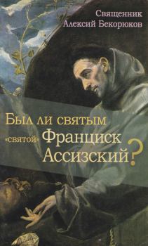 Книга - Был ли святым «святой» Франциск Ассизский. свящ. Алексий Бекорюков - прочитать в Litvek