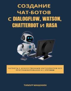 Книга - Создание чат-ботов с Dialogflow, Watson, ChatterBot и Rasa. Тимур Сергеевич Машнин - прочитать в Litvek