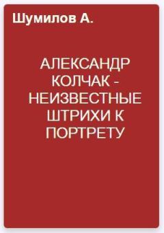 Книга - Александр Колчак - неизвестные штрихи к портрету. Александр Васильевич Шумилов - читать в Litvek