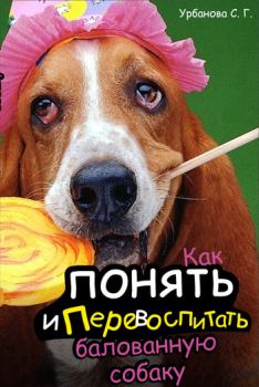 Обложка книги - Как понять и перевоспитать балованную собаку - Светлана Геннадьевна Урбанова
