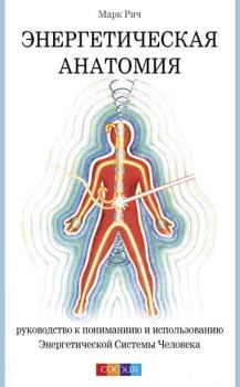 Книга - Энергетическая анатомия. Руководство к пониманию и использованию Энергетической Системы Человека. Марк Рич - прочитать в Litvek