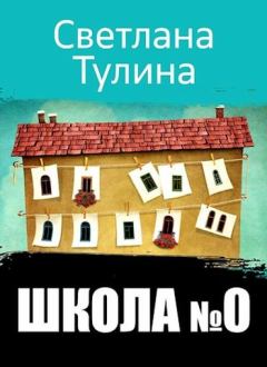 Книга - Школа № 0. Светлана Альбертовна Тулина - читать в Litvek