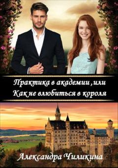 Обложка книги - Практика в академии, или Как не влюбиться в короля - Александра Чиликина