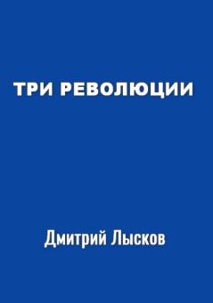 Книга - Три революции. Дмитрий Юрьевич Лысков - прочитать в Litvek