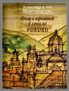 Обложка книги - Дом с крышей в стиле рококо - Александр и Лев Шаргородские
