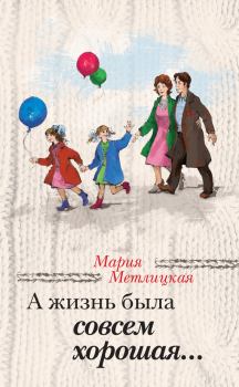 Книга - А жизнь была совсем хорошая / сборник. Мария Метлицкая - читать в Litvek