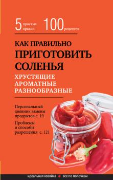 Обложка книги - Как правильно приготовить соленья. 5 простых правил и более 100 рецептов - Элга Боровская