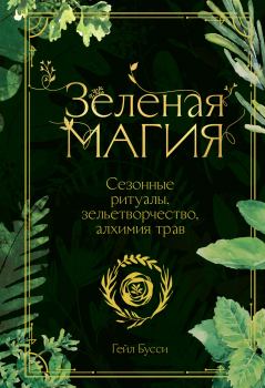 Книга - Зеленая магия. Сезонные ритуалы, зельетворчество, алхимия трав. Гейл Бусси - читать в Litvek