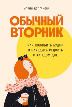 Обложка книги - Обычный вторник. Как полюбить будни и находить радость в каждом дне - Мария Долганова