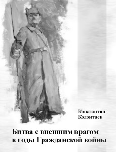 Книга - Битва с внешним врагом в годы Гражданской войны. Константин Колонтаев - прочитать в Litvek