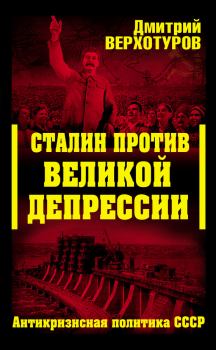 Книга - Сталин против Великой Депрессии. Антикризисная политика СССР. Дмитрий Николаевич Верхотуров - читать в Litvek