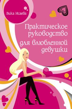 Обложка книги - Практическое руководство для влюбленной девушки - Виктория Сергеевна Исаева