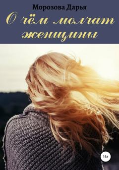 Книга - О чём молчат женщины. Дарья Вячеславовна Морозова - прочитать в Litvek