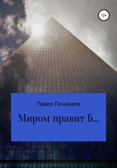Книга - Миром правит Б…. Павел Сергеевич Почикаев - читать в Litvek