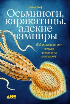 Обложка книги - Осьминоги, каракатицы, адские вампиры. 500 миллионов лет истории головоногих моллюсков - Данна Стоф