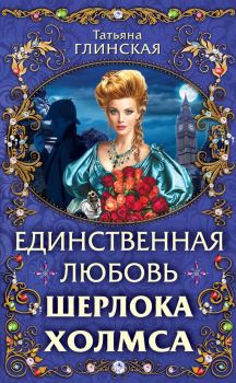 Обложка книги - Единственная любовь Шерлока Холмса - Татьяна Глинская