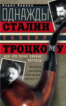 Книга - Однажды Сталин сказал Троцкому, или Кто такие конные матросы. Ситуации, эпизоды, диалоги, анекдоты. Борис Михайлович Барков - читать в Litvek