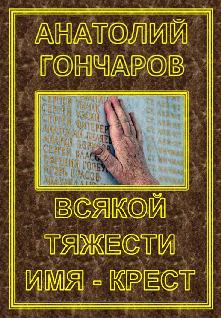 Книга - Всякой тяжести имя - крест. Анатолий Яковлевич Гончаров - читать в Litvek