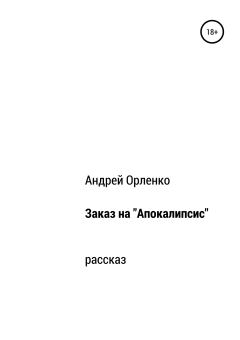 Книга - Заказ на «Апокалипсис». Андрей Викторович Орленко - прочитать в Litvek