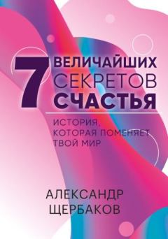 Книга - 7 величайших секретов счастья. Александр Александрович Щербаков - читать в Litvek