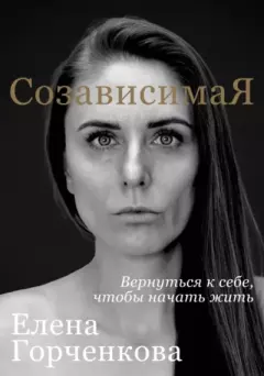 Обложка книги - СозависимаЯ. Вернуться к себе, чтобы начать жить - Елена Горченкова