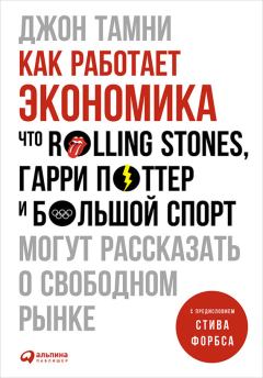 Обложка книги - Как работает экономика: Что Rolling Stones, Гарри Поттер и большой спорт могут рассказать о свободном рынке - Джон Тамни