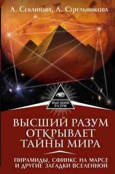 Книга - Высший Разум открывает тайны мира. Пирамиды, сфинкс на Марсе и другие загадки Вселенной. Лариса Александровна Секлитова - читать в Litvek