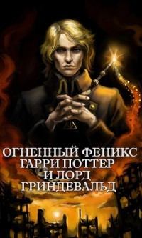 Книга - Огненный Феникс: Гарри Поттер и Лорд Гриндевальд (СИ).   (Фикрайтер) - читать в Litvek