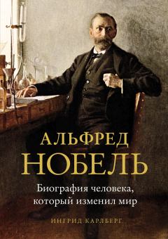Обложка книги - Альфред Нобель. Биография человека, который изменил мир - Ингрид Карлберг