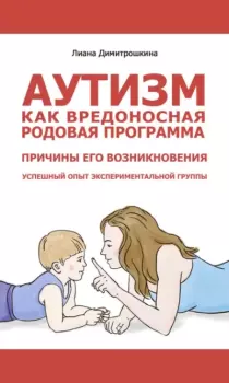 Обложка книги - Аутизм как вредоносная родовая программа. Причины его возникновения. Успешный опыт экспериментальной группы - Лиана Ивановна Димитрошкина