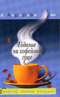 Книга - Гадание на кофейной гуще. Александра Авророва - прочитать в Litvek