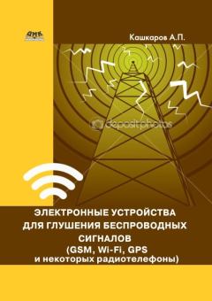 Обложка книги - Электронные устройства для глушения беспроводных сигналов (GSM, Wi-Fi, GPS и некоторых радиотелефонов) - Андрей Петрович Кашкаров