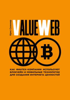 Книга - ValueWeb. Как финтех-компании используют блокчейн и мобильные технологии для создания интернета ценностей. Крис Скиннер - читать в Litvek