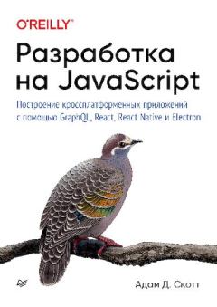 Обложка книги - Разработка на JavaScript. Построение кроссплатформенных приложений с помощью GraphQL, React, React Native и Electron - Адам Скотт С.