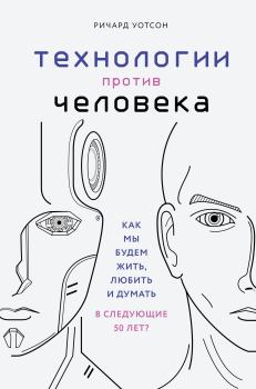 Книга - Технологии против Человека. Как мы будем жить, любить и думать в следующие 50 лет?. Ричард Уотсон - читать в Litvek