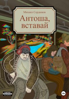 Книга - Антоша, вставай. Михаил Михайлович Сердюков - прочитать в Litvek