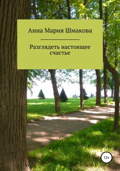 Обложка книги - Разглядеть настоящее счастье - Анна Мария Шмакова