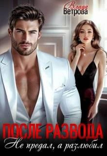 Книга - После развода. Не предал, а разлюбил (СИ). Влада Ветрова - читать в Litvek