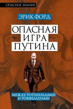 Обложка книги - Опасная игра Путина. Между Ротшильдами и Рокфеллерами - Эрик Форд