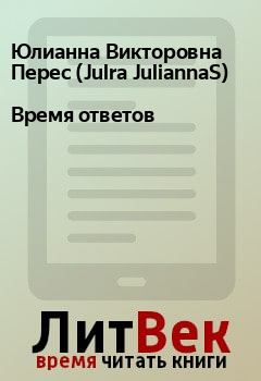 Книга - Время ответов. Юлианна Викторовна Перес (Julra JuliannaS) - прочитать в Litvek
