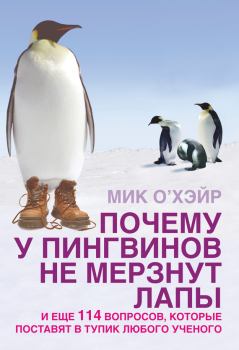 Книга - Почему у пингвинов не мерзнут лапы? И еще 114 вопросов, которые поставят в тупик любого ученого. Мик О`Хэйр - читать в Litvek