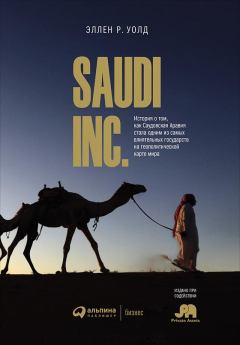 Книга - SAUDI, INC. История о том, как Саудовская Аравия стала одним из самых влиятельных государств на геополитической карте мира. Эллен Р Уолд - прочитать в Litvek