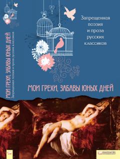 Обложка книги - Запрещенная поэзия и проза русских классиков. Мои грехи, забавы юных дней  - Автор неизвестен